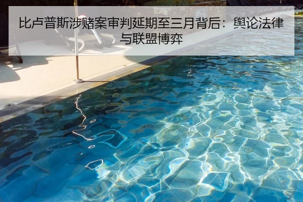 比卢普斯涉赌案审判延期至三月背后：舆论法律与联盟博弈 - WANBO